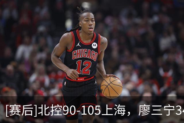 [赛后]北控90-105上海，廖三宁34分5板4助，古德温20分5板14助